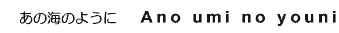 ̊Ĉ悤Ɂ@Ano umi no youni